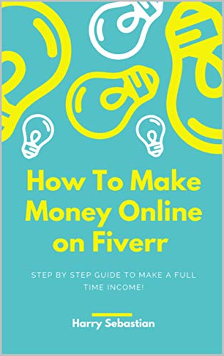 How To Make Money Online on Fiverr : Step by Step Guide to Make a Full Time Income! (English Edition)