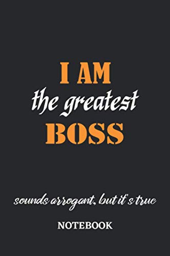 I am the Greatest Boss sounds arrogant, but it's true Notebook: 6x9 inches - 110 blank numbered pages • Greatest Passionate working Job Journal • Gift, Present Idea