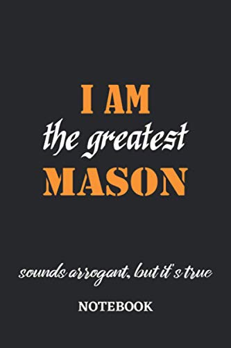 I am the Greatest Mason sounds arrogant, but it's true Notebook: 6x9 inches - 110 blank numbered pages • Greatest Passionate working Job Journal • Gift, Present Idea