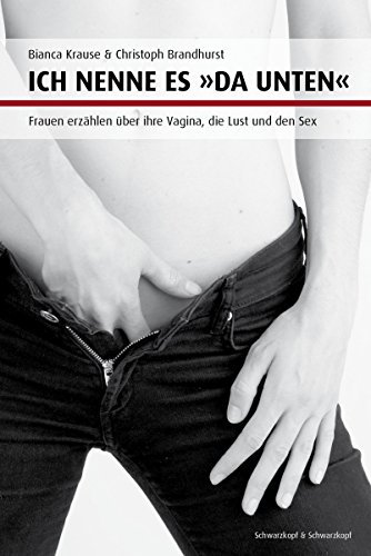 Ich nenne es "da unten": Frauen erzählen über ihre Vagina, die Lust und den Sex (German Edition)