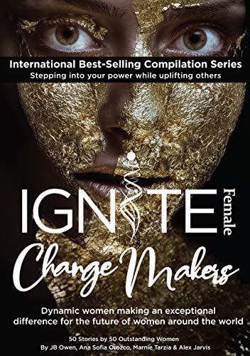 Ignite Female Change Makers: Dynamic Women Making an Exceptional Difference for the Future of Women Around the World (English Edition)