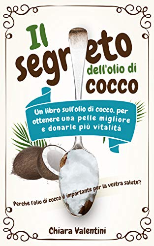 Il segreto dell'olio di cocco: Perché l'olio di cocco è importante per la vostra salute Il libro dell'olio di cocco per una pelle migliore e più vitalità ... della noce di cocco (Italian Edition)
