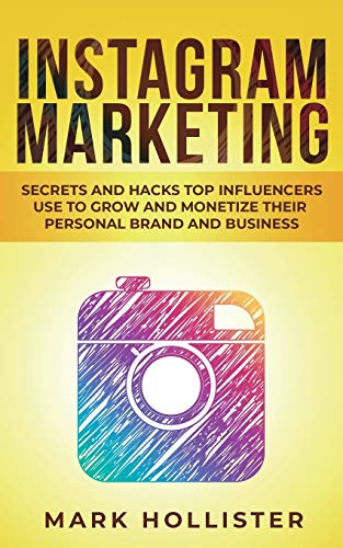 Instagram Marketing: Secrets and Hacks Top Influencers Use to Grow and Monetize Their Personal Brand and Business