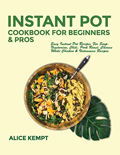 Instant Pot Cookbook for Beginners and Pros: Easy Instant Pot Recipes for Soup, Vegetarian, Chili, Pork Roast, Chinese, Whole Chicken & Vietnamese Recipes