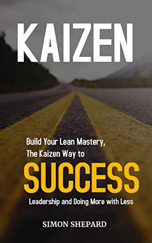 Kaizen: Build Your Lean Mastery, The Kaizen Way to Success, Leadership and Doing More with Less (English Edition)