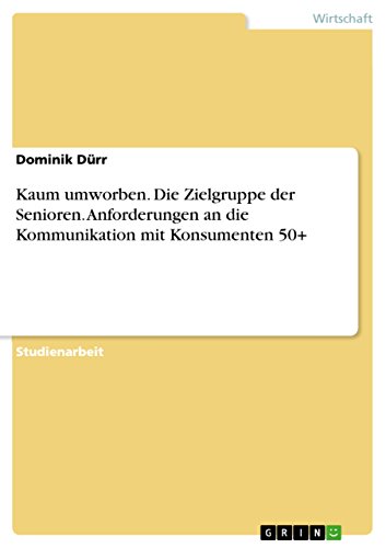 Kaum umworben. Die Zielgruppe der Senioren. Anforderungen an die Kommunikation mit Konsumenten 50+ (German Edition)