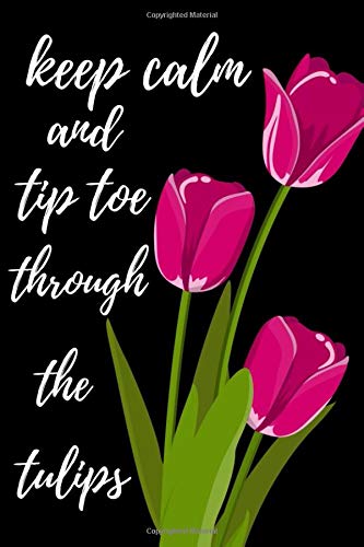 Keep Calm And Tip Toe Through The Tulips: Notebook / Journal / Notepad, Unique Floral Gifts (Lined, 6" x 9")