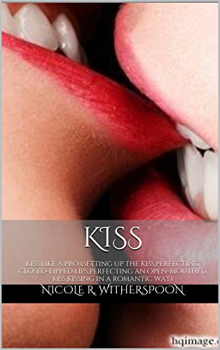 kiss: kiss like a pro (setting up the kiss,perfecting closed-lipped lips,perfecting an open-mouthed kiss,kissing in a romantic way) (English Edition)