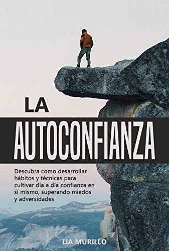 LA AUTOCONFIANZA Descubra como desarrollar hábitos y técnicas para cultivar diá a día confianza en sí mismo, superando miedos y adversidades.