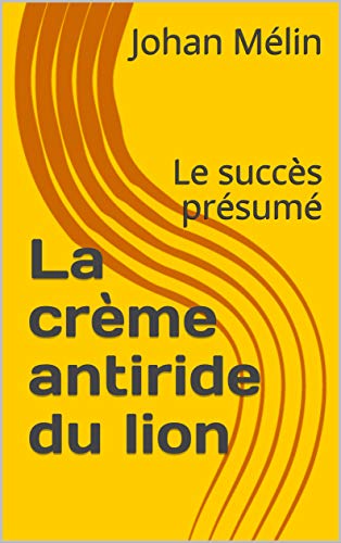 La crème antiride du lion: Le succès présumé (French Edition)