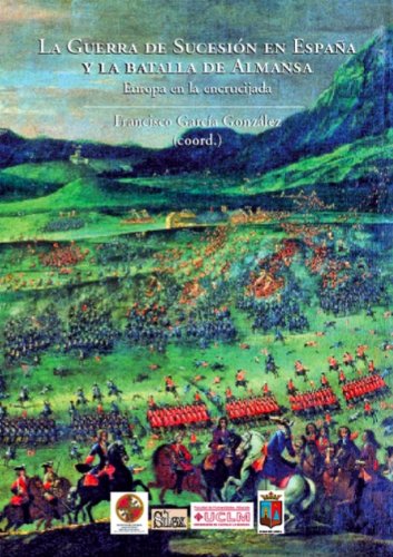 La Guerra de Sucesión en España y la batalla de Almansa. Europa en la encrucijada (Silex Universidad)