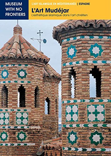 L'Art Mudéjar. L'esthétique islamique dans l'art chrétien (L'Art islamique en Méditerranée t. 2) (French Edition)