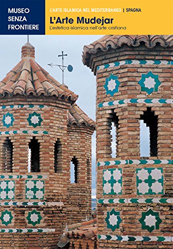 L'Arte Mudejar. L'estetica islamica nell'arte cristiana (L'Arte islamica nel Mediterraneo) (Italian Edition)