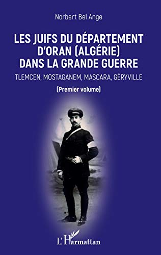 Les Juifs du département d'Oran (Algérie) dans la Grande guerre: Tlemcen, Mostaganem, Mascara, Géryville Premier volume