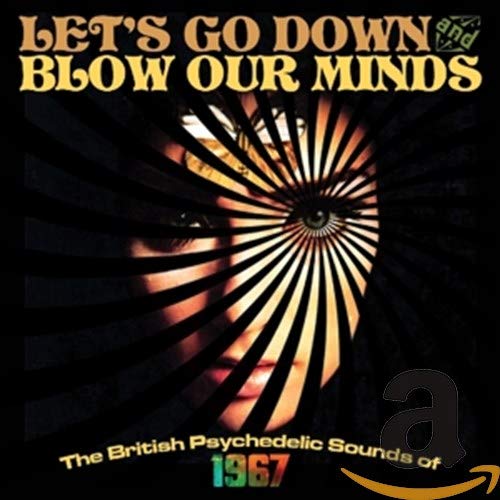 Let's Go Down And Blow Our Minds: The British Psychedelic Sounds Of 1967