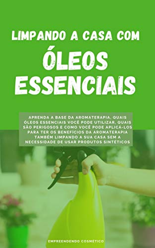 Limpando a Casa com Óleos Essenciais: Aprenda a base da aromaterapia e como você pode ter seus benefícios também limpando a sua casa (Portuguese Edition)