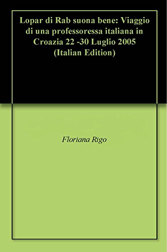 Lopar di Rab suona bene: Viaggio di una professoressa italiana in Croazia 22 -30 Luglio 2005 (Italian Edition)
