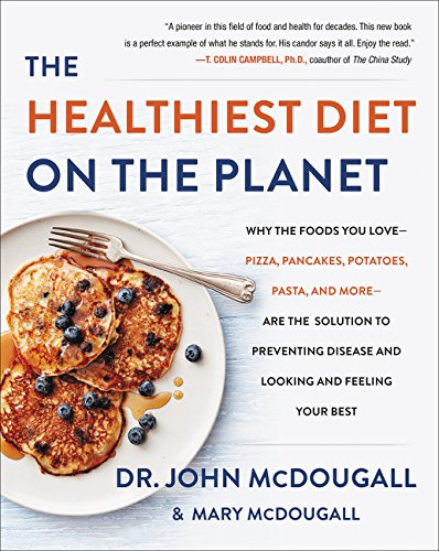 Mcdougall, J: Healthiest Diet on the Planet: Why the Foods You Love-Pizza, Pancakes, Potatoes, Pasta, and More-Are the Solution to Preventing Disease and Looking and Feeling Your Best