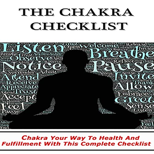 Meditation - The Chakra Checklist : Discover How To Live In Peace And Harmony In A World Full Of Uncertainty And Dramatically Improve Your Quality Of Life Today Through Chakra Meditation