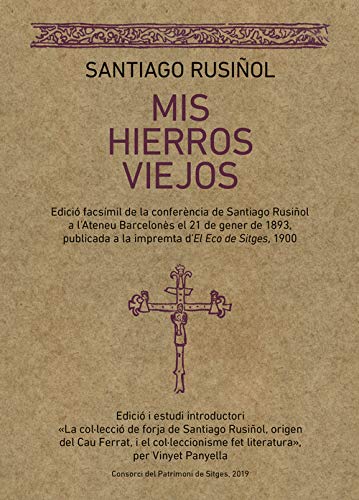 Mis hierros Viejos. Edició Facsímil De La Conferència De Santiago Rusiñol A l'Ateneu Barcelonés El 21 De Gener De 1893, Publicada A La Impremta D'el ... a la impremta d'El Eco de Sitges, 1900