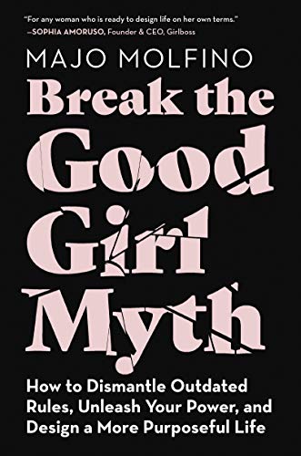Molfino, M: Break the Good Girl Myth: How to Dismantle Outdated Rules, Unleash Your Power, and Design a More Purposeful Life