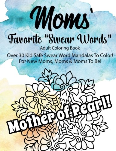 Moms' Favorite "Swear Words" Adult Coloring Book For New Moms, Moms, &: Moms to Be, Over 30 Kid Safe "Swear Word" Mandalas to Color!  Great Gift for ... Occasion. Fun, Practical Gift for Mom!