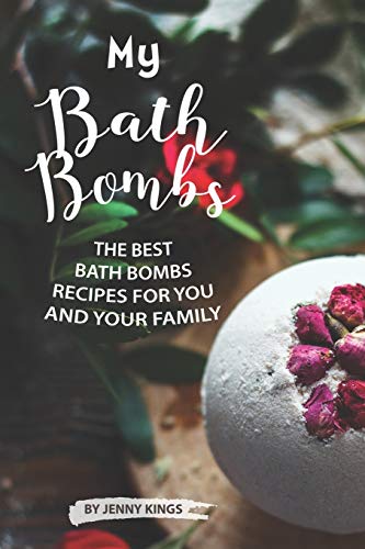 My Bath Bombs: The Best Bath Bombs Recipes for You and Your Family