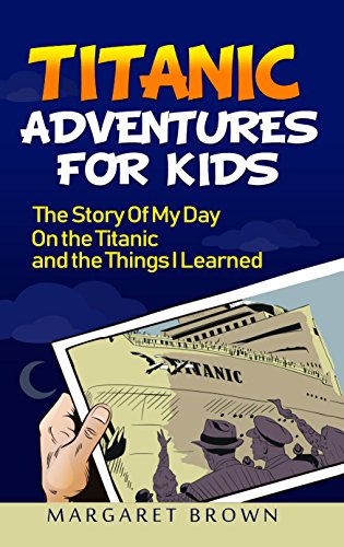 My Day at the Titanic as a Kid: A Story of My Day at the Titanic and What I Learned (Titanic Books For Kids) (English Edition)