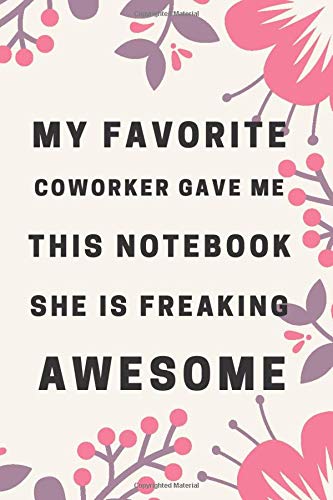 MY FAVORITE COWORKER GAVE ME THIS NOTEBOOK SHE IS FREAKING AWESOME: Blank Lined Journal , gifts For Coworker Notebook Gag Gift , Birthday gift for my favorite coworker / 110 pages ( 6 x 9 ) inches
