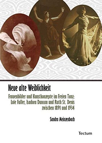 Neue alte Weiblichkeit: Frauenbilder und Kunstkonzepte im Freien Tanz: Loïe Fuller, Isadora Duncan und Ruth St. Denis zwischen 1891 und 1934