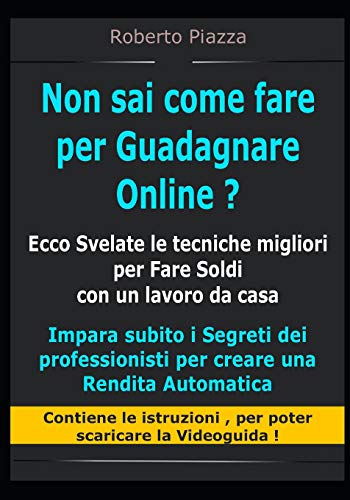 Non sai come fare per Guadagnare Online ? Ecco Svelate le tecniche migliori per Fare Soldi con un lavoro da casa: Impara i Segreti dei professionisti