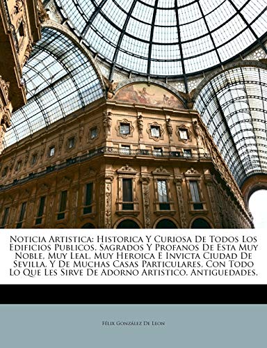 Noticia Artistica: Historica Y Curiosa De Todos Los Edificios Publicos, Sagrados Y Profanos De Esta Muy Noble, Muy Leal, Muy Heroica E Invicta Ciudad ... Les Sirve De Adorno Artistico, Antiguedades,