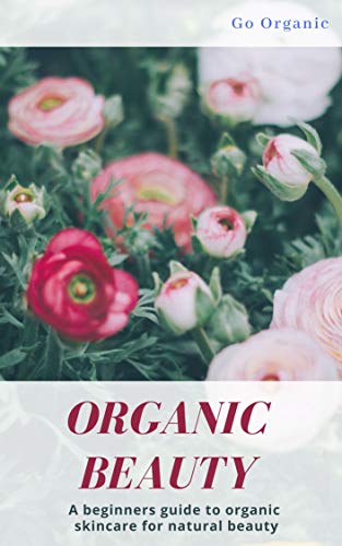 Organic Beauty: Discover How to Achieve True Natural Beauty With Organic Products (English Edition)