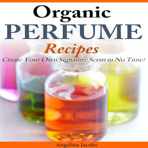 Organic Perfume Recipes Create Your Own Signature Scent in no time!