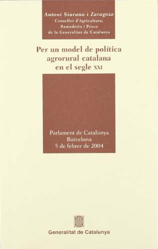 Per un model de política agrorural catalana en el segle XXI. Compareixença de l'Honorable Conseller Antoni Siurana davant la Comissió d'Agricultura (Parlaments)