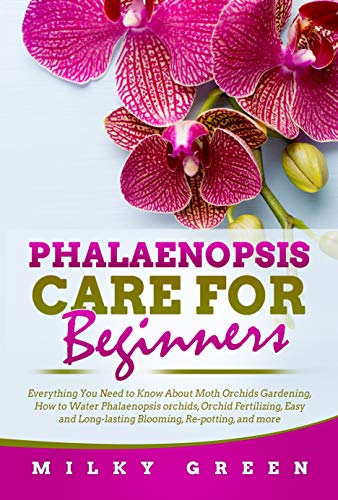 Phalaenopsis Care for Beginners: Everything You Need to Know About Moth Orchids Gardening, How to Water Phalaenopsis orchids, Orchid Fertilizing, Easy ... Re-potting, and more (English Edition)