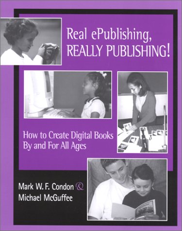 Real ePublishing, Really Publishing!: How to Create Digital Books by and for All Ages