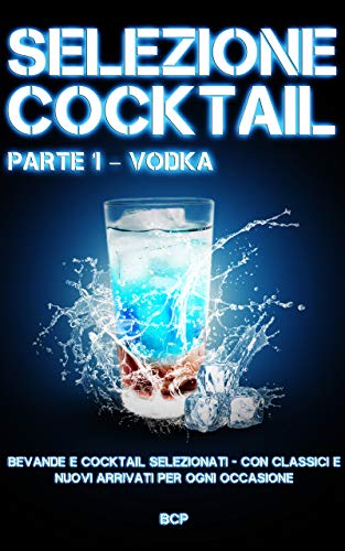 SELEZIONE COCKTAIL PARTE 1 – VODKA: BEVANDE E COCKTAIL SELEZIONATI - CON CLASSICI E NUOVI ARRIVATI PER OGNI OCCASIONE (Italian Edition)