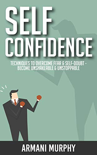 Self Confidence: Techniques to Overcome Fear & Self-Doubt - Become Unshakeable & Unstoppable (English Edition)