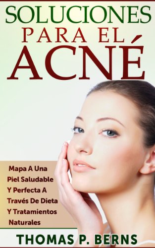 Soluciones Para El Acné: Mapa A Una Piel Saludable Y Perfecta  A Través De Dieta Y Tratamientos Naturales