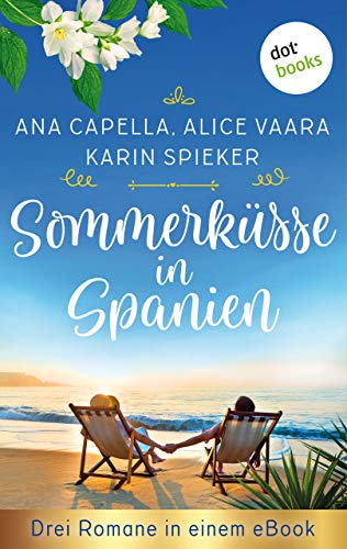 Sommerküsse in Spanien: Drei Romane in einem eBook: "Sommerregenküsse" von Ana Capella, "Küsse mit Meerblick" von Alice Vaara und "Mandelblütenträume" von Karin Spieker (German Edition)