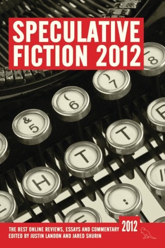 Speculative Fiction 2012: The Best Online Reviews, Essays and Commentary: Volume 1