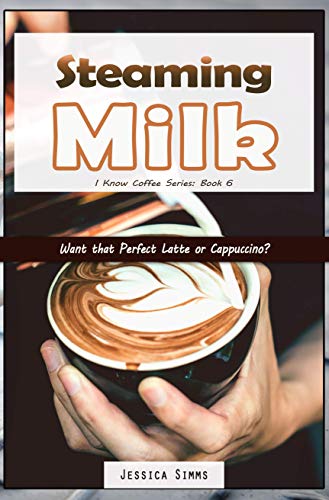 Steaming Milk: Want that Perfect Latte or Cappuccino? (I Know Coffee Book 6) (English Edition)