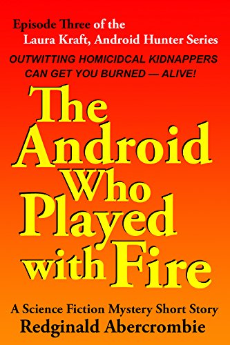 The Android Who Played with Fire: Episode 3 of the Laura Kraft, Android Hunter Science Fiction Mystery Short Story Series (Laura Kraft Android Hunter) (English Edition)