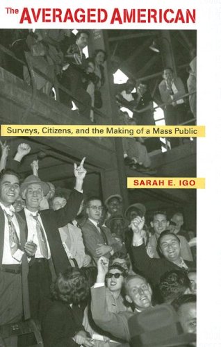 The Averaged American: Surveys, Citizens, and the Making of a Mass Public