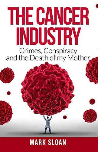 The Cancer Industry: Crimes, Conspiracy and The Death of My Mother (Curing Cancer)