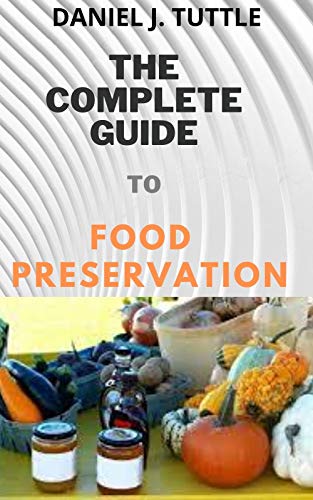 The Complete Guide to Food Preservation.: Step-by-Step Instructions on How to Freeze, Dry, Can and Preserve Food (Back to Basic Cooking). (English Edition)