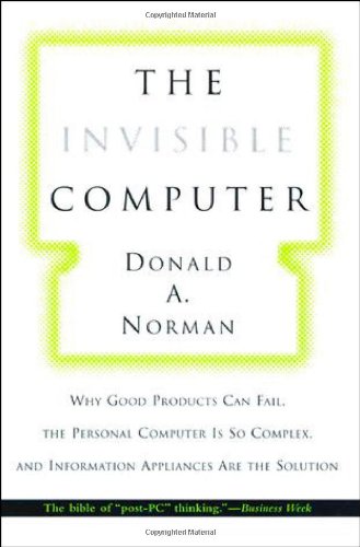 The Invisible Computer: Why Good Products Can Fail, the Personal Computer Is So Complex, and Information Appliances Are the Solution (The MIT Press)
