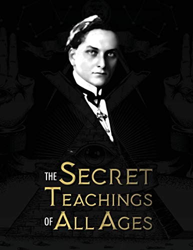 The Secret Teachings of All Ages: an encyclopedic outline of Masonic, Hermetic, Qabbalistic and Rosicrucian Symbolical Philosophy - being an ... Allegories, and Mysteries of all Ages