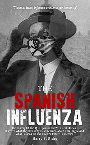 The Spanish Influenza: The History Of The 1918 Spanish Flu With Real Stories. Discover What The Humanity Have Learned About This Plague And What Lessons ... Use For Future Pandemics (English Edition)